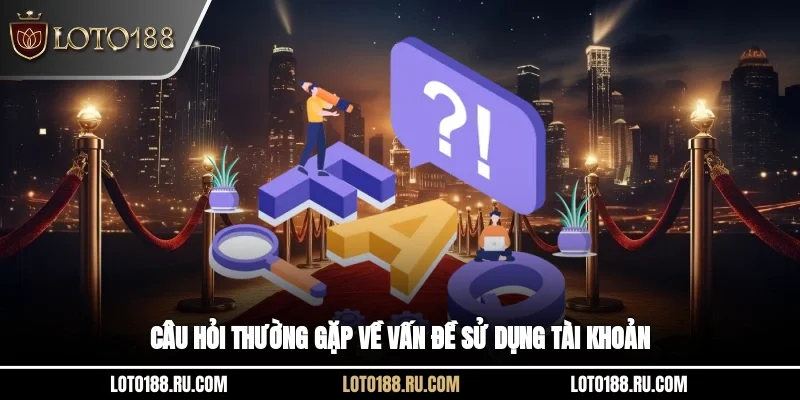 Câu hỏi thường gặp về vấn đề sử dụng tài khoản