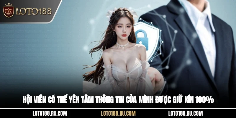 Hội viên có thể yên tâm thông tin của mình được giữ kín 100%