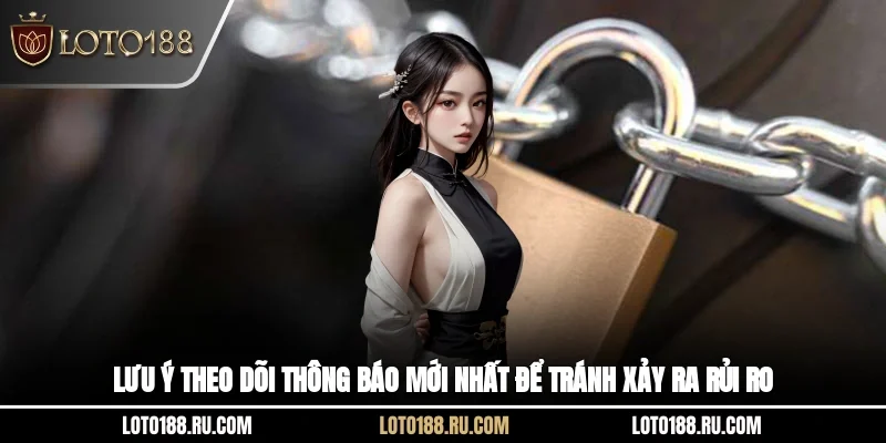 Lưu ý theo dõi thông báo mới nhất để tránh xảy ra rủi ro