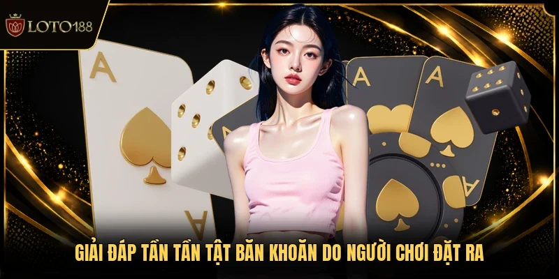Giải đáp tần tần tật băn khoăn do người chơi đặt ra